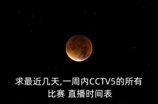 求最近幾天,一周內(nèi)CCTV5的所有 比賽 直播時(shí)間表