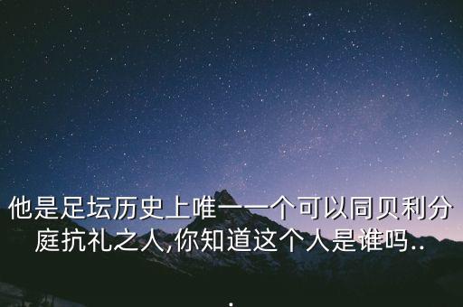 他是足壇歷史上唯一一個可以同貝利分庭抗禮之人,你知道這個人是誰嗎...