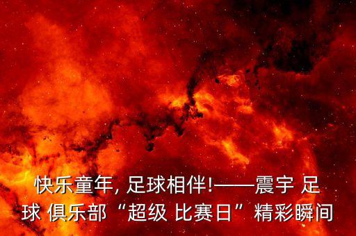 快樂童年, 足球相伴!——震宇 足球 俱樂部“超級 比賽日”精彩瞬間