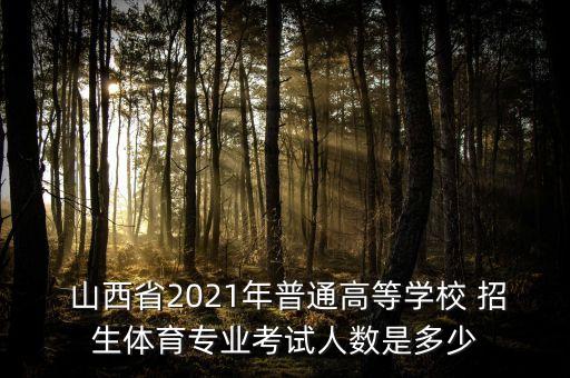  山西省2021年普通高等學校 招生體育專業(yè)考試人數是多少