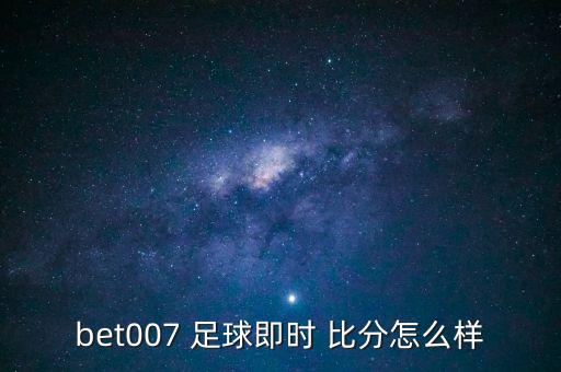 bet007 足球即時 比分怎么樣