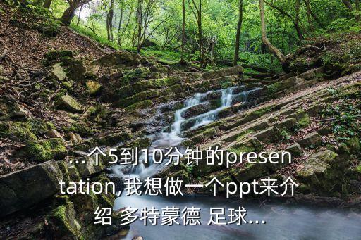 ...個(gè)5到10分鐘的presentation,我想做一個(gè)ppt來介紹 多特蒙德 足球...