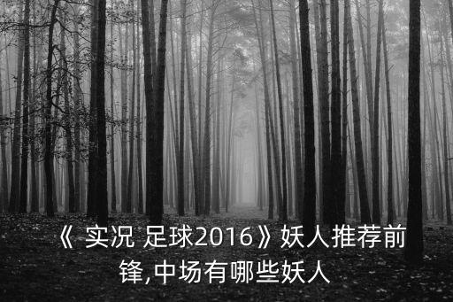 《 實(shí)況 足球2016》妖人推薦前鋒,中場(chǎng)有哪些妖人