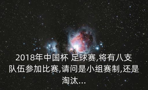 2018年中國(guó)杯 足球賽,將有八支隊(duì)伍參加比賽,請(qǐng)問(wèn)是小組賽制,還是淘汰...