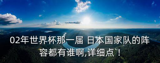 02年世界杯那一屆 日本國家隊(duì)的陣容都有誰啊,詳細(xì)點(diǎn)`!