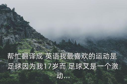 幫忙翻譯成 英語我最喜歡的運動是 足球因為我17歲而 足球又是一個激動...