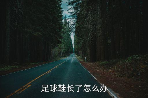  足球鞋長(zhǎng)了怎么辦