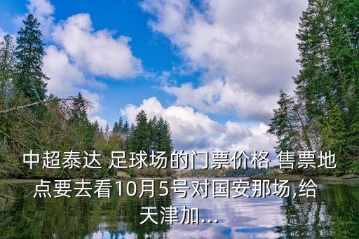 中超泰達 足球場的門票價格 售票地點要去看10月5號對國安那場,給 天津加...