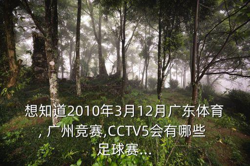 想知道2010年3月12月廣東體育, 廣州競賽,CCTV5會有哪些 足球賽...