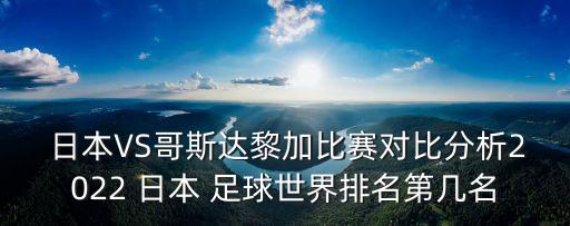  日本VS哥斯達(dá)黎加比賽對(duì)比分析2022 日本 足球世界排名第幾名