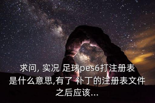 求問, 實(shí)況 足球pes6打注冊(cè)表是什么意思,有了 補(bǔ)丁的注冊(cè)表文件之后應(yīng)該...