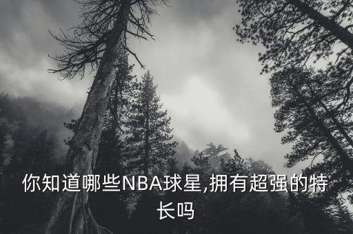 你知道哪些NBA球星,擁有超強的特長嗎