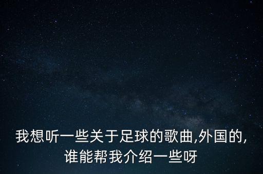 我想聽一些關于足球的歌曲,外國的,誰能幫我介紹一些呀