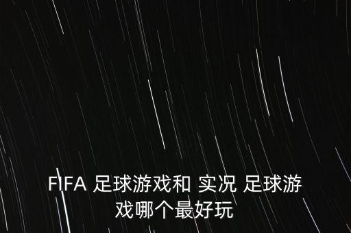 FIFA 足球游戲和 實(shí)況 足球游戲哪個(gè)最好玩