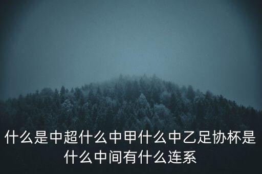 什么是中超什么中甲什么中乙足協(xié)杯是什么中間有什么連系