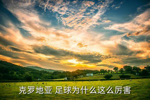 克羅地亞 足球?yàn)槭裁催@么厲害