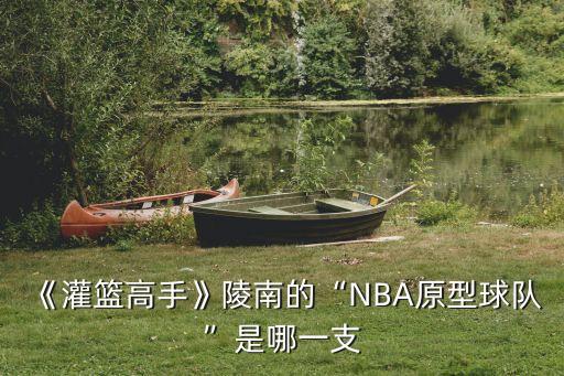 《灌籃高手》陵南的“NBA原型球隊”是哪一支