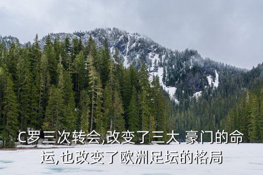 C羅三次轉(zhuǎn)會(huì),改變了三大 豪門(mén)的命運(yùn),也改變了歐洲足壇的格局