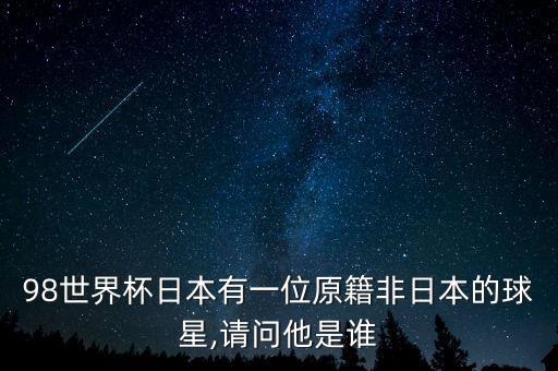 98世界杯日本有一位原籍非日本的球星,請(qǐng)問他是誰