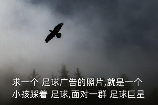 求一個 足球廣告的照片,就是一個 小孩踩著 足球,面對一群 足球巨星