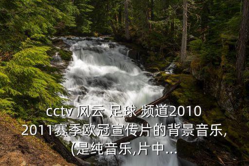 cctv 風(fēng)云 足球 頻道20102011賽季歐冠宣傳片的背景音樂(lè),(是純音樂(lè),片中...