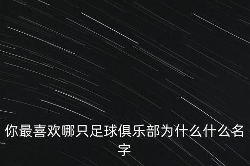 你最喜歡哪只足球俱樂部為什么什么名字