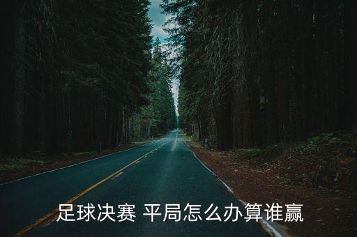 足球大賽的平局是多少,買(mǎi)足球平局包括點(diǎn)球大賽嗎