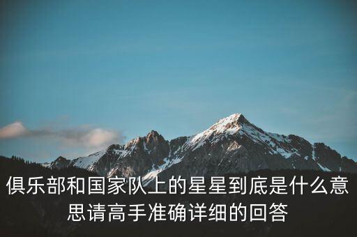 俱樂部和國家隊上的星星到底是什么意思請高手準(zhǔn)確詳細(xì)的回答