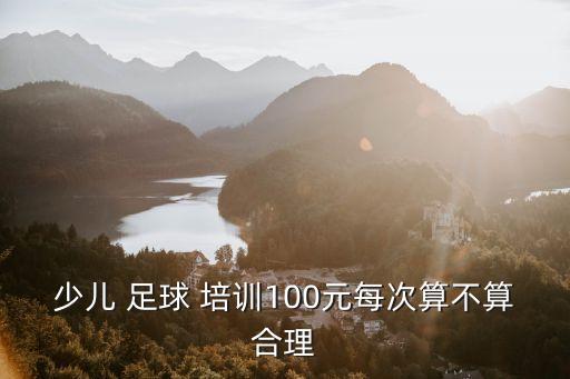 少兒 足球 培訓(xùn)100元每次算不算合理