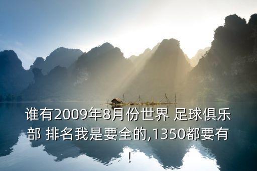 誰有2009年8月份世界 足球俱樂部 排名我是要全的,1350都要有!