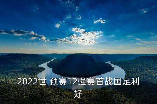 2022世 預賽12強賽首戰(zhàn)國足利好