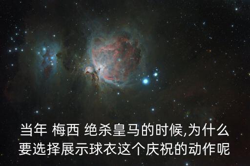 當(dāng)年 梅西 絕殺皇馬的時候,為什么要選擇展示球衣這個慶祝的動作呢