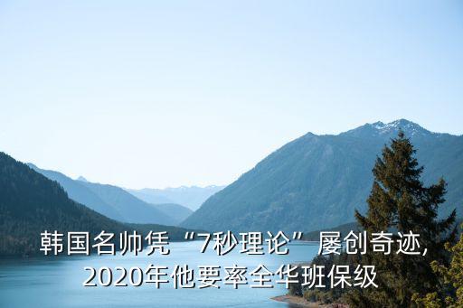  韓國名帥憑“7秒理論”屢創(chuàng)奇跡,2020年他要率全華班保級