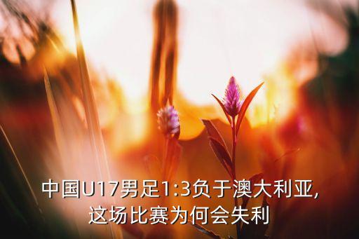 中國U17男足1:3負(fù)于澳大利亞,這場比賽為何會失利