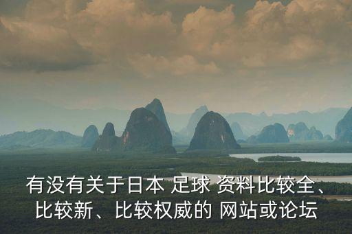 有沒有關(guān)于日本 足球 資料比較全、比較新、比較權(quán)威的 網(wǎng)站或論壇