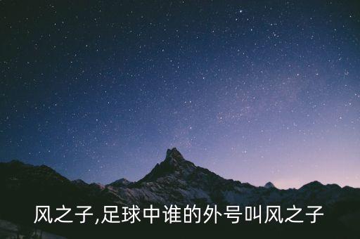 足球風(fēng)之子,足球中誰的外號叫風(fēng)之子