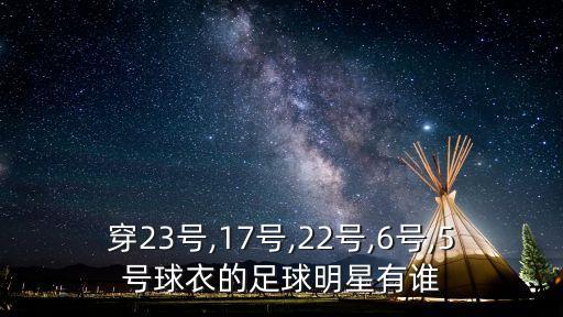 穿23號(hào),17號(hào),22號(hào),6號(hào),5號(hào)球衣的足球明星有誰(shuí)