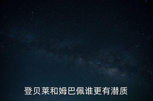 登貝萊和姆巴佩誰更有潛質(zhì)