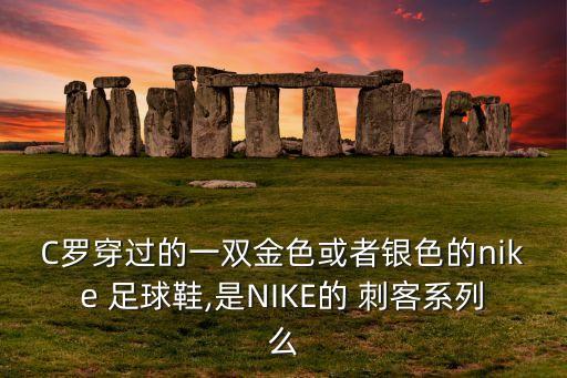 C羅穿過(guò)的一雙金色或者銀色的nike 足球鞋,是NIKE的 刺客系列么