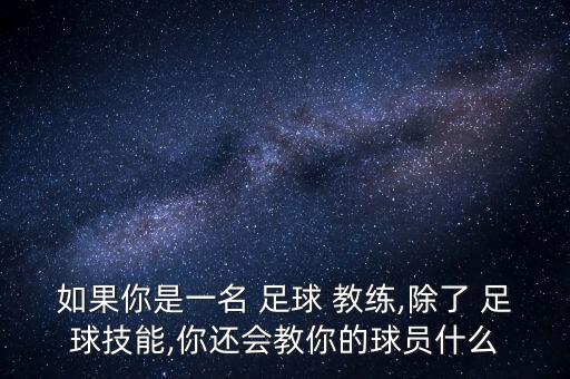 如果你是一名 足球 教練,除了 足球技能,你還會教你的球員什么