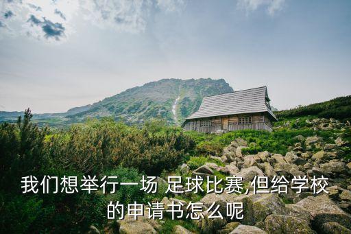 我們想舉行一場(chǎng) 足球比賽,但給學(xué)校的申請(qǐng)書(shū)怎么呢