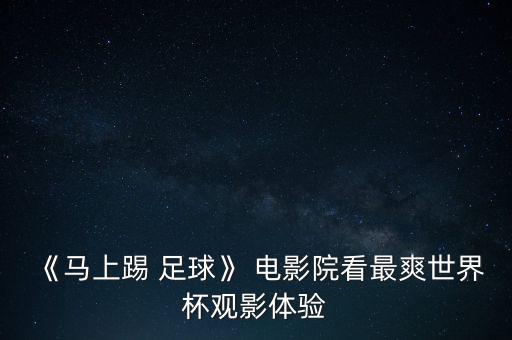 《馬上踢 足球》 電影院看最爽世界杯觀影體驗(yàn)