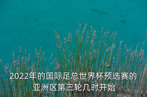 2022年的國(guó)際足總世界杯預(yù)選賽的 亞洲區(qū)第三輪幾時(shí)開始