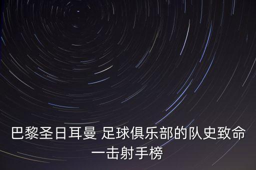 巴黎圣日耳曼 足球俱樂部的隊(duì)史致命一擊射手榜