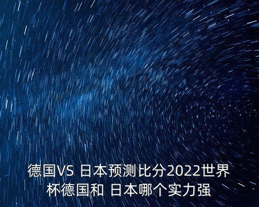 德國VS 日本預(yù)測比分2022世界杯德國和 日本哪個實(shí)力強(qiáng)