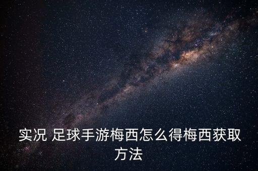  實(shí)況 足球手游梅西怎么得梅西獲取方法