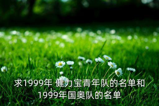 求1999年 健力寶青年隊(duì)的名單和1999年國奧隊(duì)的名單