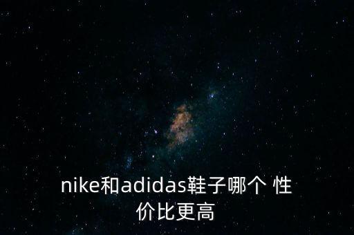 nike和adidas鞋子哪個 性價比更高