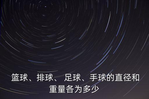  籃球、排球、 足球、手球的直徑和重量各為多少