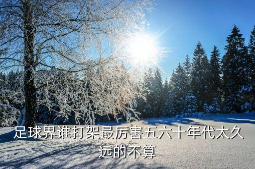  足球界誰打架最厲害五六十年代太久遠(yuǎn)的不算